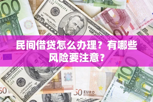 武汉民间借贷怎么办理？有哪些风险要注意？