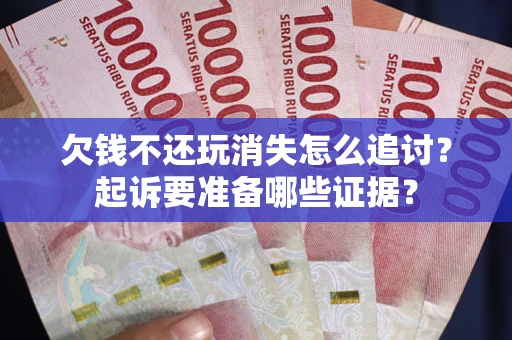 武汉欠钱不还玩消失怎么追讨？起诉要准备哪些证据？