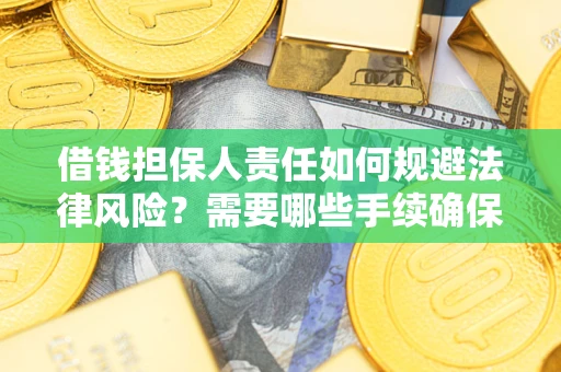 武汉借钱担保人责任如何规避法律风险？需要哪些手续确保安全？