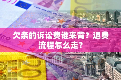 武汉欠条的诉讼费谁来背？退费流程怎么走？
