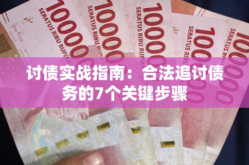 武汉讨债实战指南：合法追讨债务的7个关键步骤