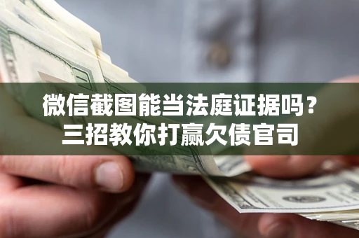 武汉微信截图能当法庭证据吗？三招教你打赢欠债官司