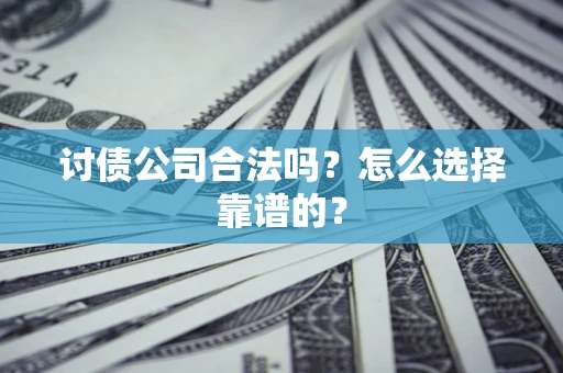 武汉讨债公司合法吗？怎么选择靠谱的？