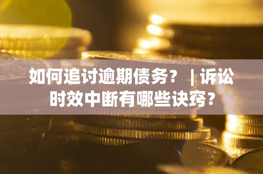 武汉如何追讨逾期债务？ | 诉讼时效中断有哪些诀窍？