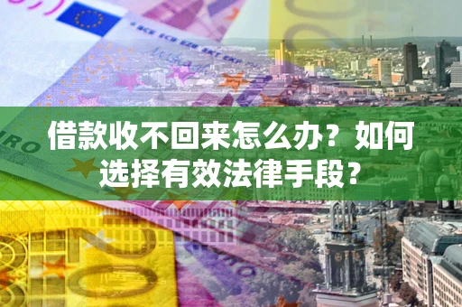 武汉借款收不回来怎么办？如何选择有效法律手段？