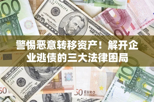 武汉警惕恶意转移资产！解开企业逃债的三大法律困局