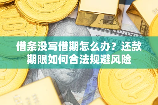 武汉借条没写借期怎么办？还款期限如何合法规避风险