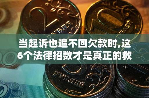 武汉当起诉也追不回欠款时,这6个法律招数才是真正的救命稻草