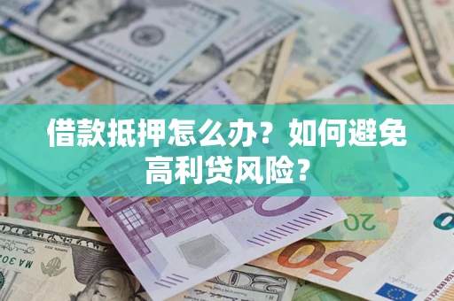 武汉借款抵押怎么办？如何避免高利贷风险？