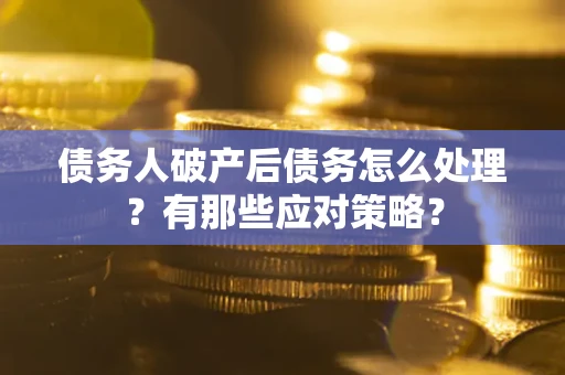 武汉债务人破产后债务怎么处理？有那些应对策略？