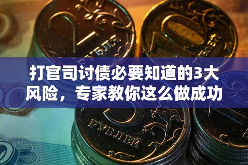 武汉打官司讨债必要知道的3大风险，专家教你这么做成功率飙升