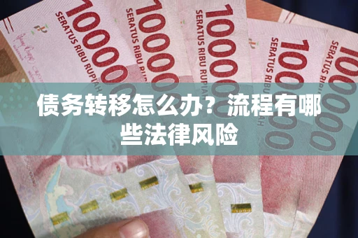 武汉债务转移怎么办？流程有哪些法律风险