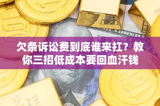 武汉欠条诉讼费到底谁来扛？教你三招低成本要回血汗钱